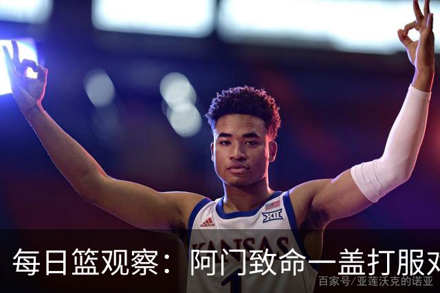 每日篮观察：阿门致命一盖打服对手，更打醒了全联盟！